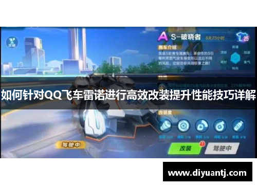 如何针对QQ飞车雷诺进行高效改装提升性能技巧详解 如何针对QQ飞车雷诺进行高效改装提升性能技巧详解